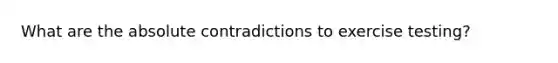 What are the absolute contradictions to exercise testing?