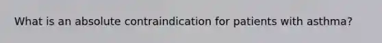 What is an absolute contraindication for patients with asthma?