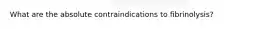 What are the absolute contraindications to fibrinolysis?