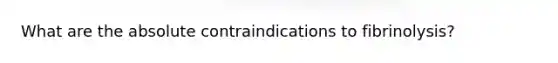 What are the absolute contraindications to fibrinolysis?