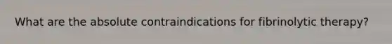 What are the absolute contraindications for fibrinolytic therapy?