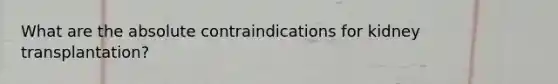 What are the absolute contraindications for kidney transplantation?