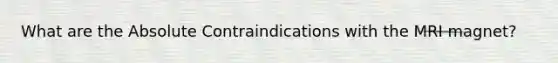 What are the Absolute Contraindications with the MRI magnet?