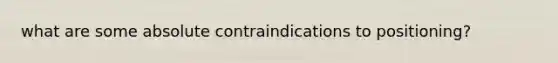 what are some absolute contraindications to positioning?