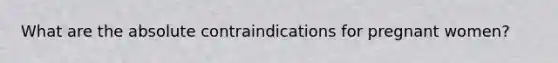 What are the absolute contraindications for pregnant women?