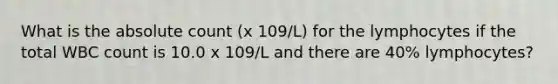 What is the absolute count (x 109/L) for the lymphocytes if the total WBC count is 10.0 x 109/L and there are 40% lymphocytes?