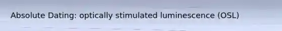 Absolute Dating: optically stimulated luminescence (OSL)