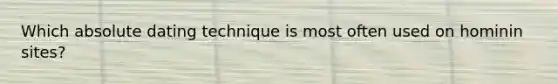 Which absolute dating technique is most often used on hominin sites?