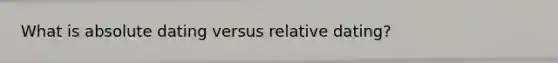 What is absolute dating versus relative dating?
