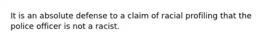 It is an absolute defense to a claim of racial profiling that the police officer is not a racist.