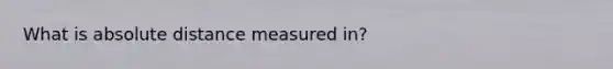 What is absolute distance measured in?