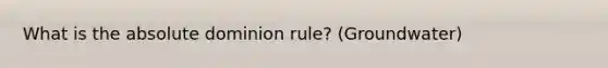 What is the absolute dominion rule? (Groundwater)