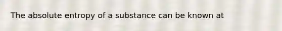 The absolute entropy of a substance can be known at