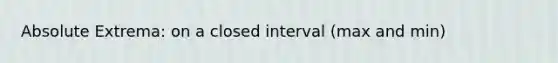 Absolute Extrema: on a closed interval (max and min)