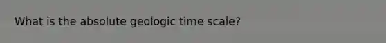 What is the absolute geologic time scale?