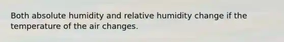 Both absolute humidity and relative humidity change if the temperature of the air changes.