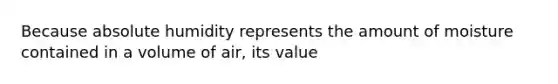 Because absolute humidity represents the amount of moisture contained in a volume of air, its value