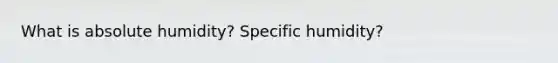 What is absolute humidity? Specific humidity?