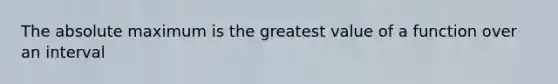 The absolute maximum is the greatest value of a function over an interval