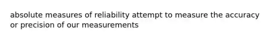 absolute measures of reliability attempt to measure the accuracy or precision of our measurements