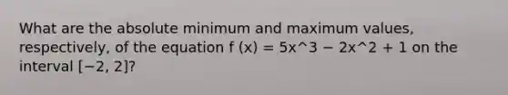 What are the absolute minimum and maximum values, respectively, of the equation f (x) = 5x^3 − 2x^2 + 1 on the interval [−2, 2]?