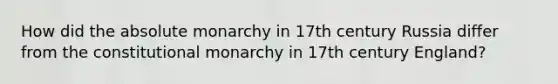 How did the absolute monarchy in 17th century Russia differ from the constitutional monarchy in 17th century England?