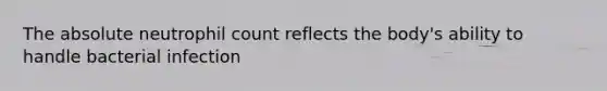 The absolute neutrophil count reflects the body's ability to handle bacterial infection