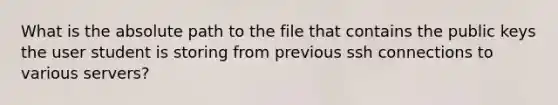 What is the absolute path to the file that contains the public keys the user student is storing from previous ssh connections to various servers?