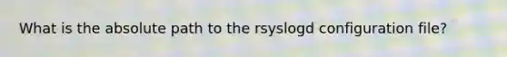 What is the absolute path to the rsyslogd configuration file?