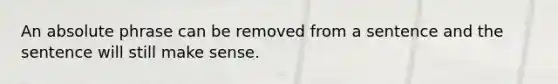 An absolute phrase can be removed from a sentence and the sentence will still make sense.