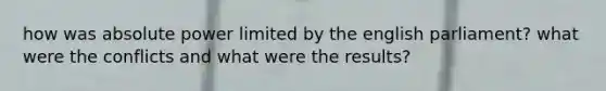 how was absolute power limited by the english parliament? what were the conflicts and what were the results?