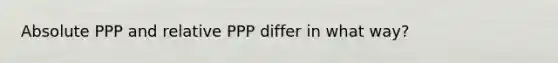 Absolute PPP and relative PPP differ in what way?