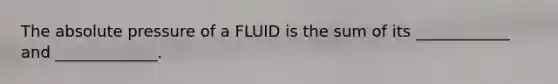 The absolute pressure of a FLUID is the sum of its ____________ and _____________.