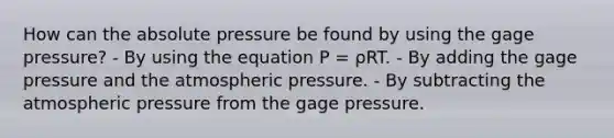 How can the absolute pressure be found by using the gage pressure? - By using the equation P = ρRT. - By adding the gage pressure and the atmospheric pressure. - By subtracting the atmospheric pressure from the gage pressure.