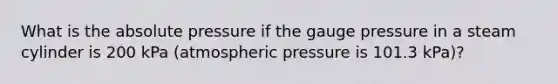 What is the absolute pressure if the gauge pressure in a steam cylinder is 200 kPa (atmospheric pressure is 101.3 kPa)?