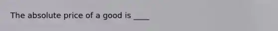 The absolute price of a good is ____