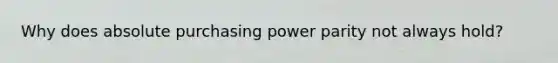 Why does absolute purchasing power parity not always hold?