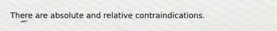 There are absolute and relative contraindications.