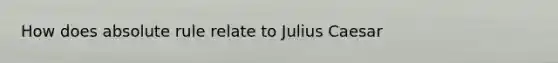 How does absolute rule relate to Julius Caesar