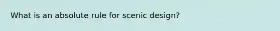 What is an absolute rule for scenic design?