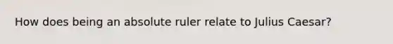 How does being an absolute ruler relate to Julius Caesar?