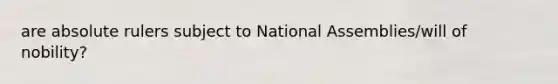 are absolute rulers subject to National Assemblies/will of nobility?