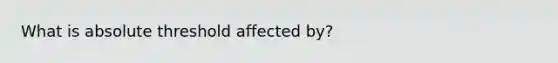 What is absolute threshold affected by?