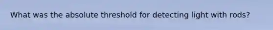 What was the absolute threshold for detecting light with rods?
