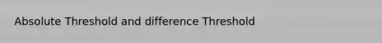 Absolute Threshold and difference Threshold