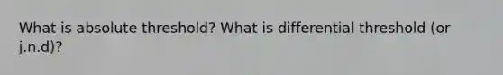 What is absolute threshold? What is differential threshold (or j.n.d)?