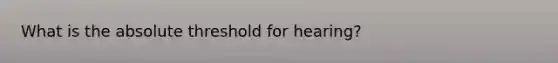 What is the absolute threshold for hearing?