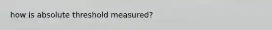 how is absolute threshold measured?