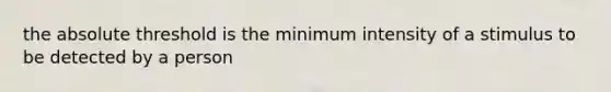 the absolute threshold is the minimum intensity of a stimulus to be detected by a person