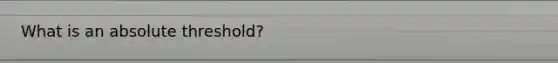 What is an absolute threshold?